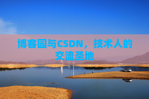 博客园与CSDN,技术人的交流圣地